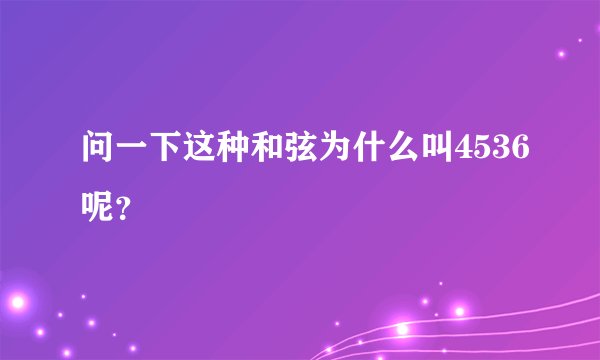 问一下这种和弦为什么叫4536呢？