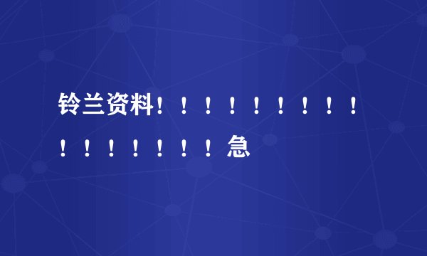 铃兰资料！！！！！！！！！！！！！！！！急