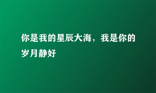 你是我的星辰大海，我是你的岁月静好