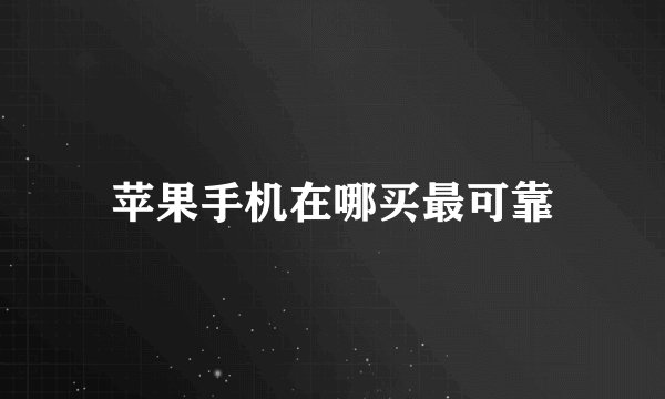 苹果手机在哪买最可靠