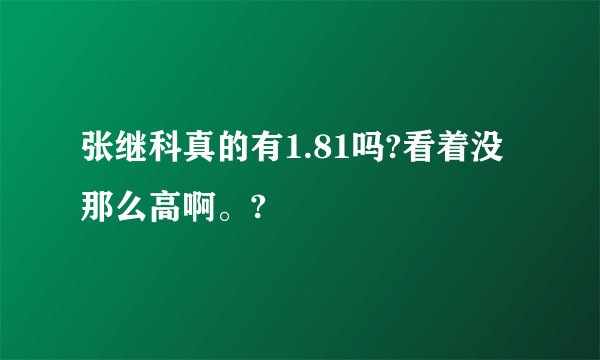 张继科真的有1.81吗?看着没那么高啊。?