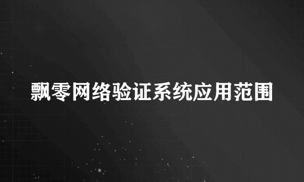 飘零网络验证系统应用范围