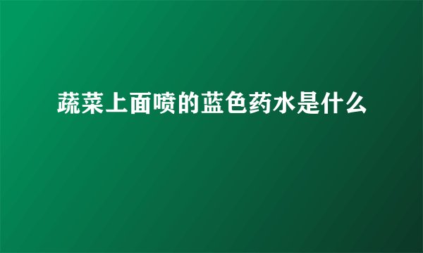 蔬菜上面喷的蓝色药水是什么