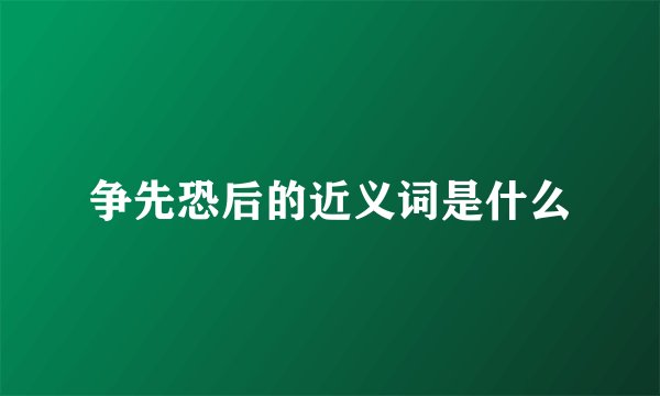 争先恐后的近义词是什么