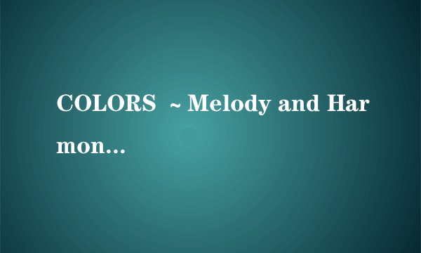 COLORS ～Melody and Harmony 歌词