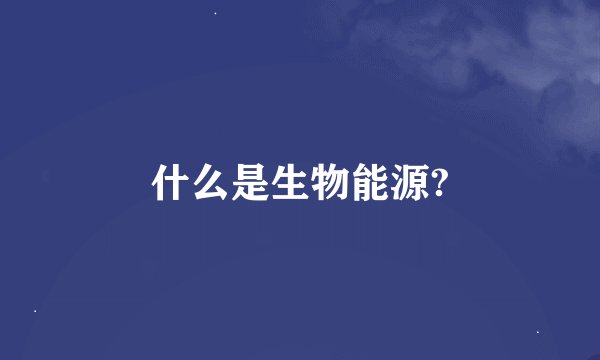 什么是生物能源?