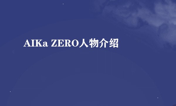 AIKa ZERO人物介绍