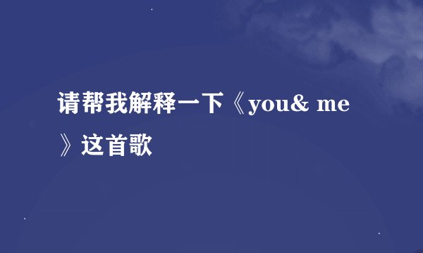 请帮我解释一下《you& me》这首歌
