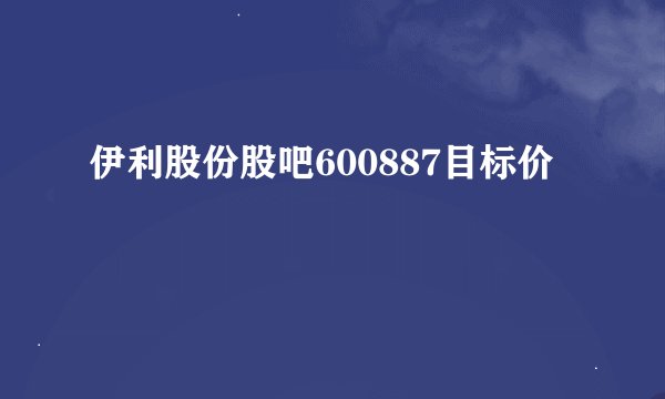 伊利股份股吧600887目标价