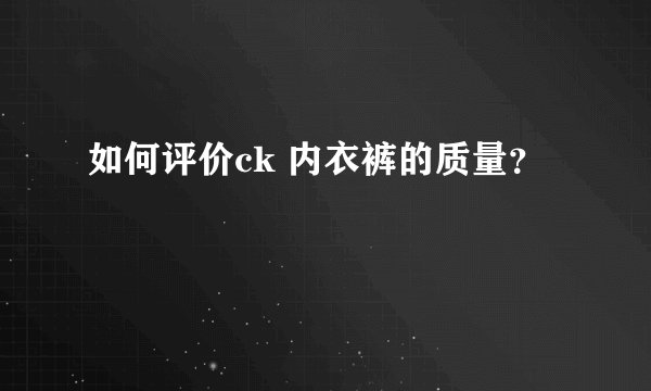 如何评价ck 内衣裤的质量？