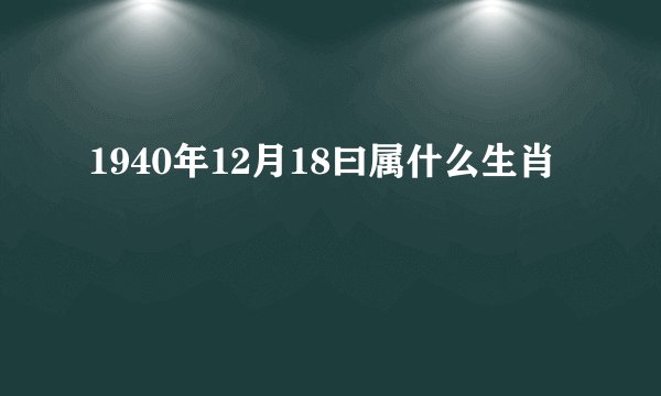 1940年12月18曰属什么生肖