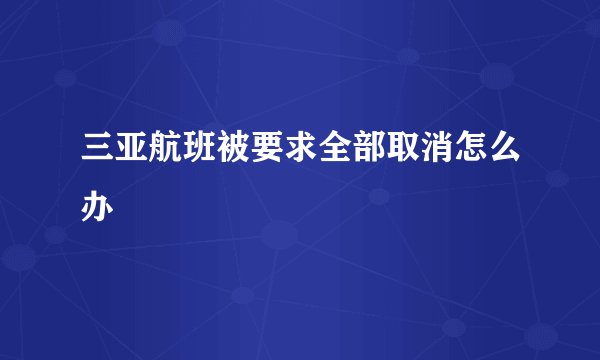 三亚航班被要求全部取消怎么办