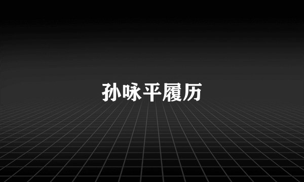 孙咏平履历