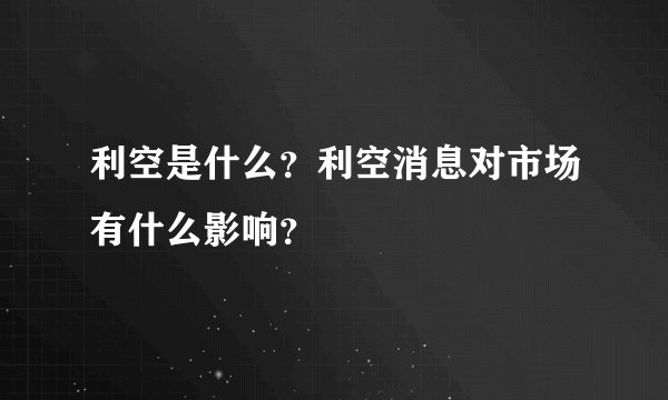 利空是什么？利空消息对市场有什么影响？