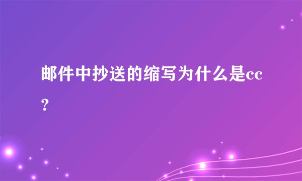 邮件中抄送的缩写为什么是cc？