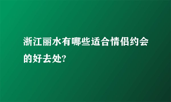 浙江丽水有哪些适合情侣约会的好去处?