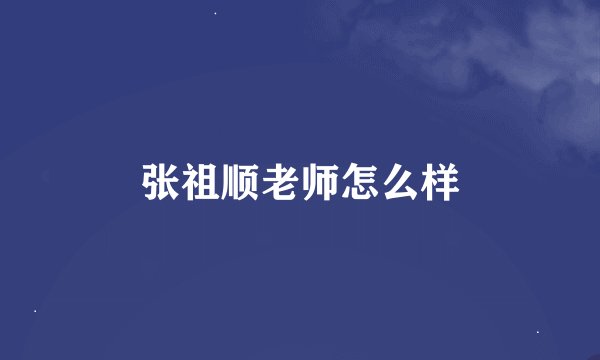 张祖顺老师怎么样