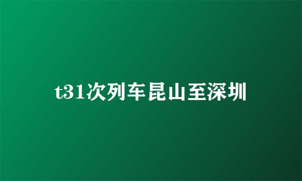 t31次列车昆山至深圳