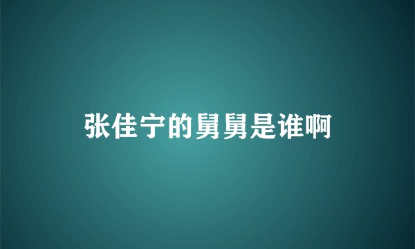 张佳宁的舅舅是谁啊