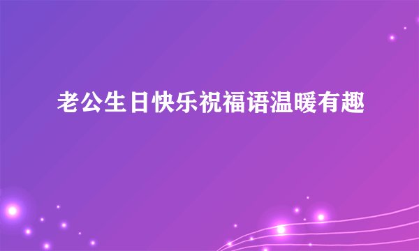 老公生日快乐祝福语温暖有趣