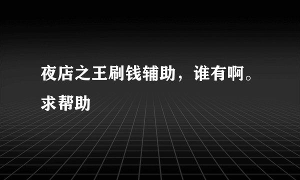 夜店之王刷钱辅助，谁有啊。求帮助