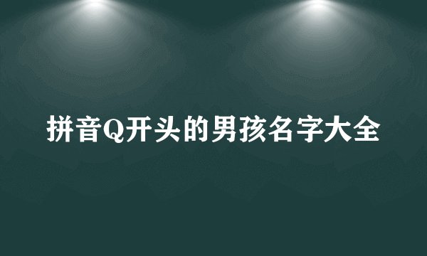 拼音Q开头的男孩名字大全