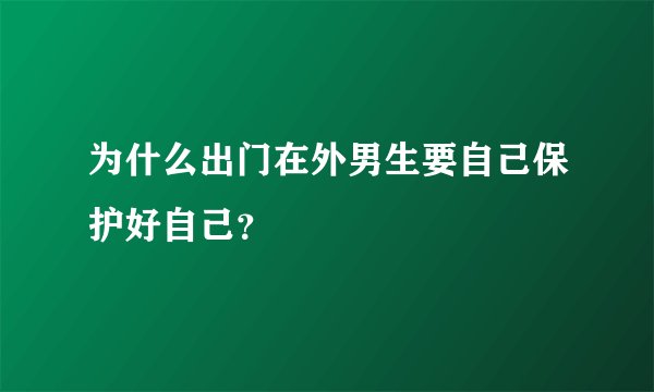 为什么出门在外男生要自己保护好自己？