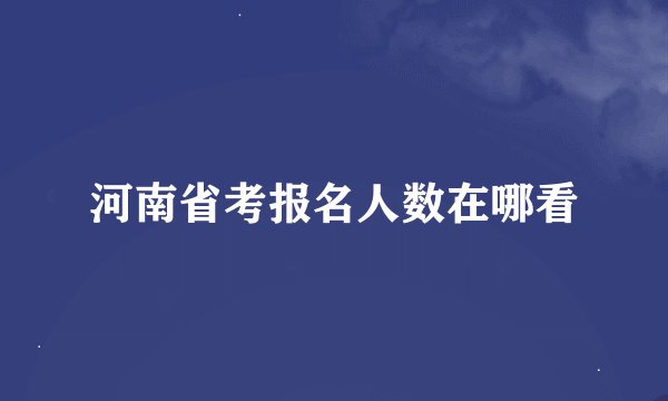 河南省考报名人数在哪看
