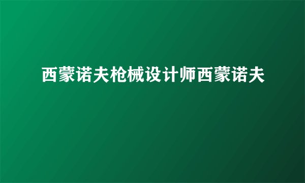 西蒙诺夫枪械设计师西蒙诺夫
