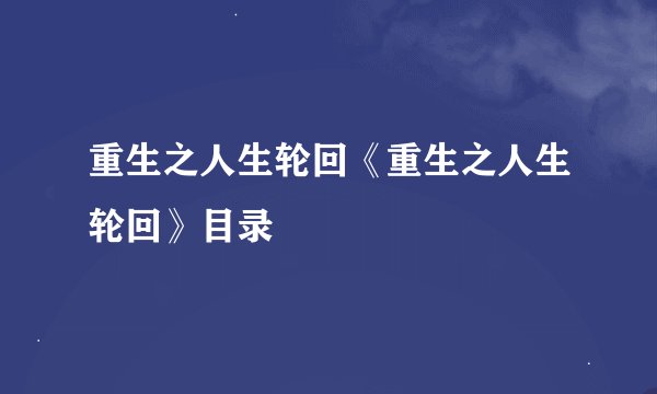 重生之人生轮回《重生之人生轮回》目录