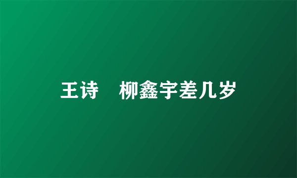 王诗玥柳鑫宇差几岁