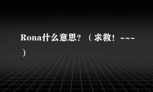 Rona什么意思？（求救！~~~）