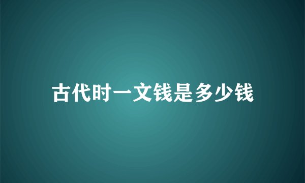 古代时一文钱是多少钱
