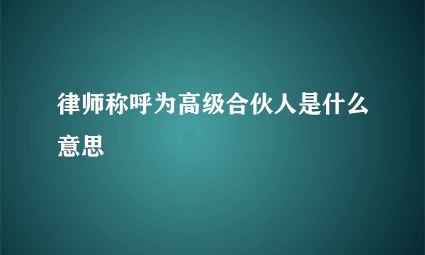 律师称呼为高级合伙人是什么意思
