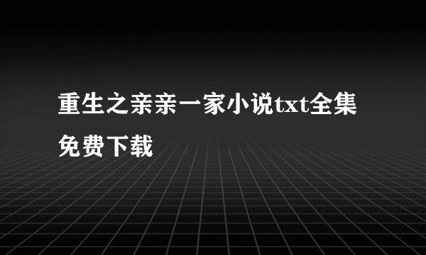 重生之亲亲一家小说txt全集免费下载