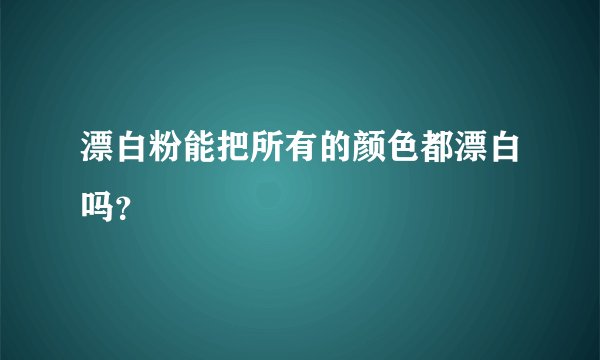 漂白粉能把所有的颜色都漂白吗？