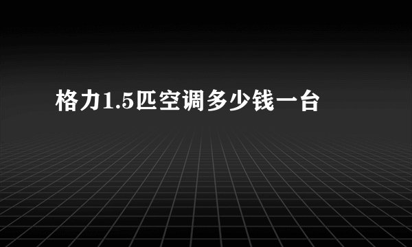 格力1.5匹空调多少钱一台