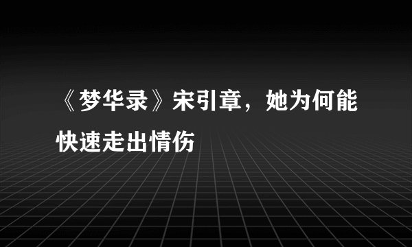 《梦华录》宋引章,她为何能快速走出情伤