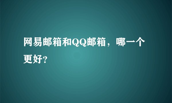 网易邮箱和QQ邮箱，哪一个更好？
