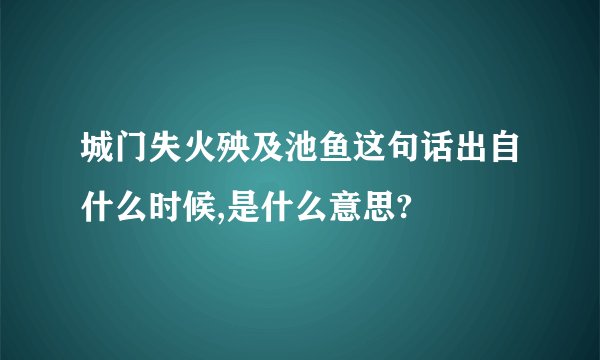 城门失火殃及池鱼这句话出自什么时候,是什么意思?