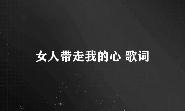 女人带走我的心 歌词