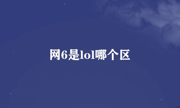 网6是lol哪个区