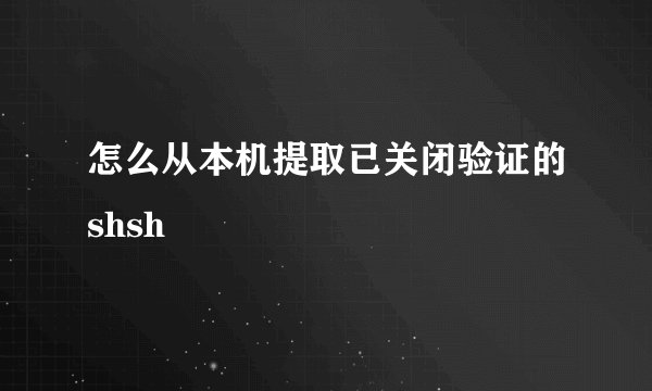 怎么从本机提取已关闭验证的shsh
