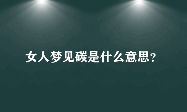 女人梦见碳是什么意思？