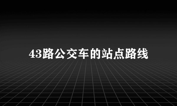 43路公交车的站点路线