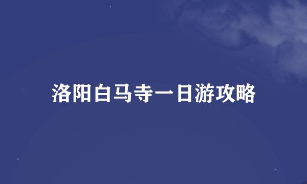 洛阳白马寺一日游攻略