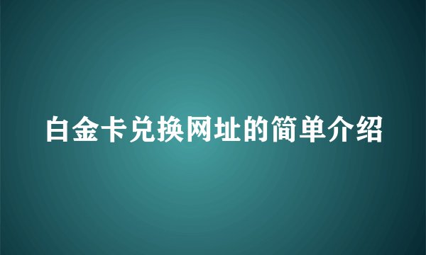 白金卡兑换网址的简单介绍