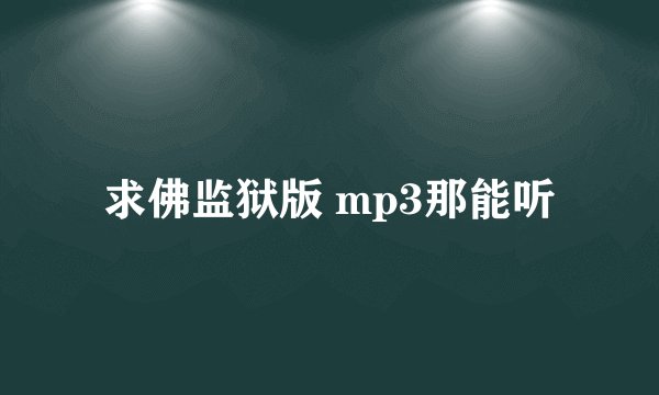求佛监狱版 mp3那能听
