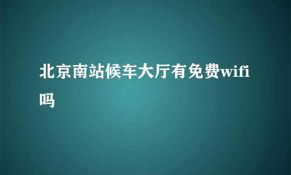 北京南站候车大厅有免费wifi吗