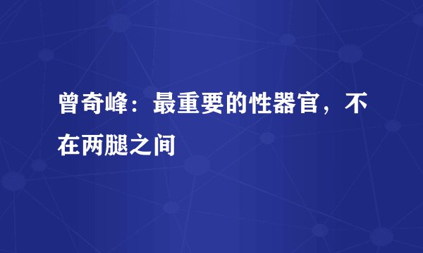 曾奇峰：最重要的性器官，不在两腿之间